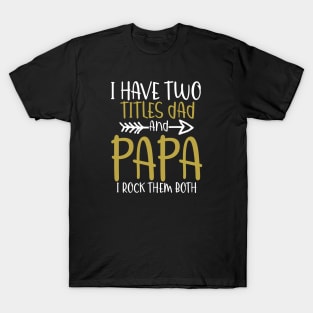 I have two titles dad and papa and i rock them both T-Shirt